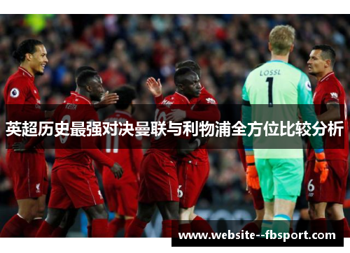 英超历史最强对决曼联与利物浦全方位比较分析 英超历史最强对决曼联与利物浦全方位比较分析