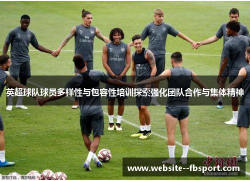 英超球队球员多样性与包容性培训探索强化团队合作与集体精神 英超球队球员多样性与包容性培训探索强化团队合作与集体精神