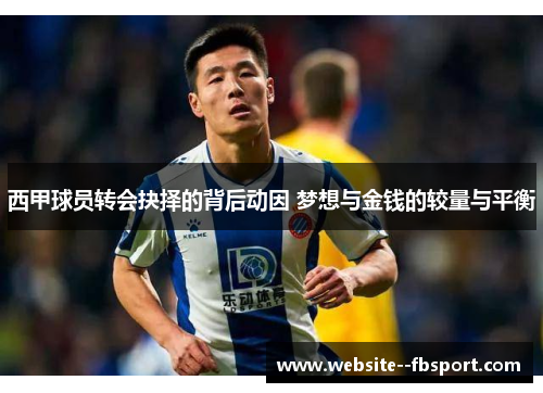 西甲球员转会抉择的背后动因 梦想与金钱的较量与平衡 西甲球员转会抉择的背后动因 梦想与金钱的较量与平衡
