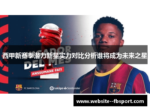 西甲新赛季潜力新星实力对比分析谁将成为未来之星 西甲新赛季潜力新星实力对比分析谁将成为未来之星
