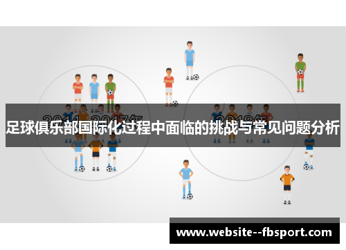 足球俱乐部国际化过程中面临的挑战与常见问题分析 足球俱乐部国际化过程中面临的挑战与常见问题分析