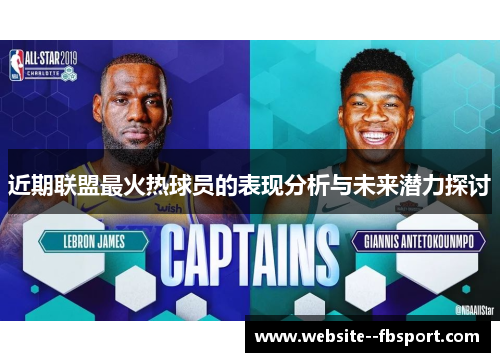近期联盟最火热球员的表现分析与未来潜力探讨 近期联盟最火热球员的表现分析与未来潜力探讨