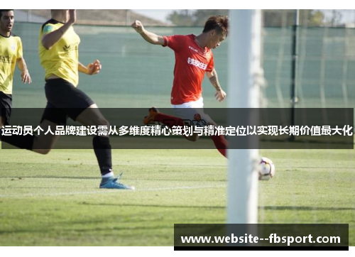 运动员个人品牌建设需从多维度精心策划与精准定位以实现长期价值最大化 运动员个人品牌建设需从多维度精心策划与精准定位以实现长期价值最大化