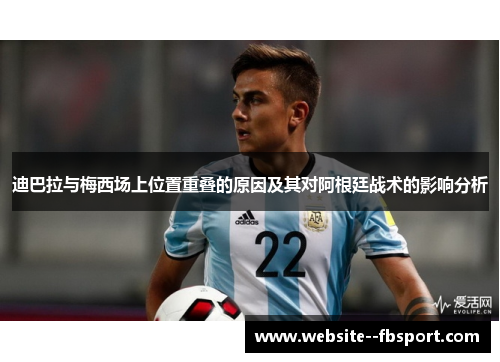 迪巴拉与梅西场上位置重叠的原因及其对阿根廷战术的影响分析 迪巴拉与梅西场上位置重叠的原因及其对阿根廷战术的影响分析