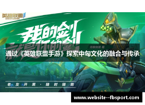 通过《英雄联盟手游》探索中匈文化的融合与传承 通过《英雄联盟手游》探索中匈文化的融合与传承