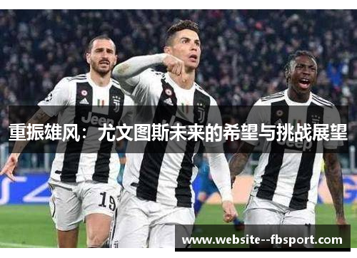 重振雄风：尤文图斯未来的希望与挑战展望