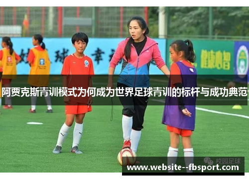 阿贾克斯青训模式为何成为世界足球青训的标杆与成功典范