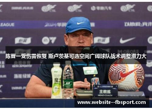 陈晋一受伤需恢复 斯卢茨基可选空间广阔球队战术调整潜力大