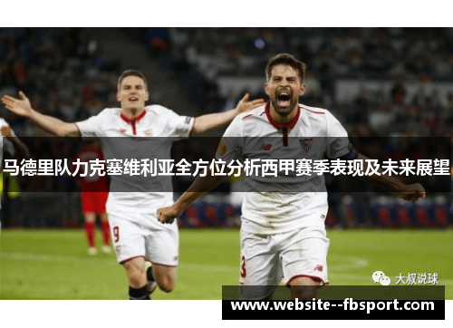 马德里队力克塞维利亚全方位分析西甲赛季表现及未来展望