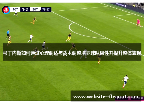 马丁内斯如何通过心理调适与战术调整培养球队韧性并提升整体表现 马丁内斯如何通过心理调适与战术调整培养球队韧性并提升整体表现
