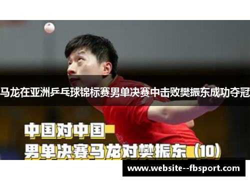 马龙在亚洲乒乓球锦标赛男单决赛中击败樊振东成功夺冠