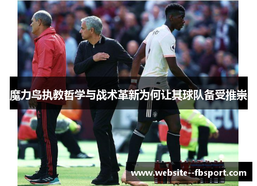 魔力鸟执教哲学与战术革新为何让其球队备受推崇 魔力鸟执教哲学与战术革新为何让其球队备受推崇