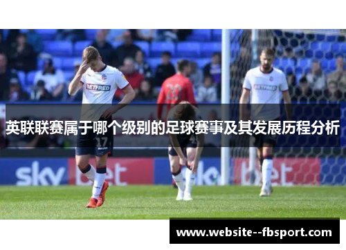 英联联赛属于哪个级别的足球赛事及其发展历程分析