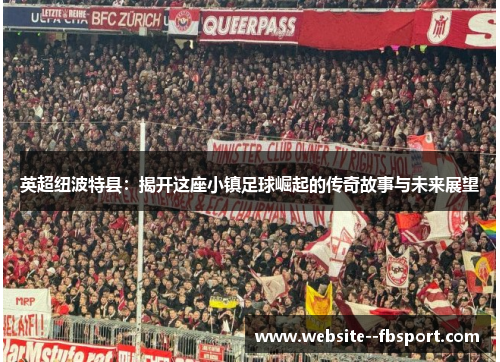 英超纽波特县:揭开这座小镇足球崛起的传奇故事与未来展望 英超纽波特县:揭开这座小镇足球崛起的传奇故事与未来展望