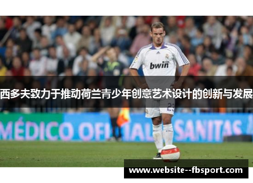 西多夫致力于推动荷兰青少年创意艺术设计的创新与发展 西多夫致力于推动荷兰青少年创意艺术设计的创新与发展