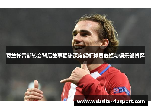 费兰托雷斯转会背后故事揭秘深度解析球员选择与俱乐部博弈 费兰托雷斯转会背后故事揭秘深度解析球员选择与俱乐部博弈