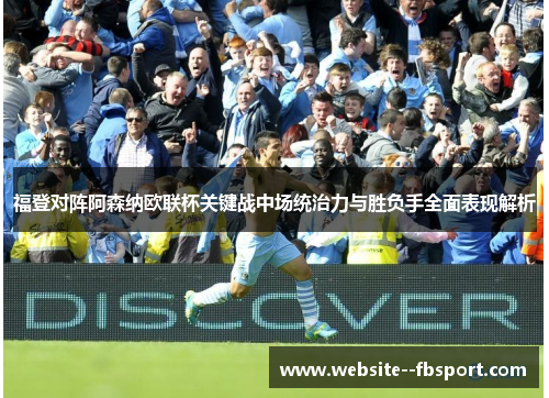 福登对阵阿森纳欧联杯关键战中场统治力与胜负手全面表现解析 福登对阵阿森纳欧联杯关键战中场统治力与胜负手全面表现解析