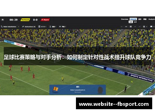 足球比赛策略与对手分析:如何制定针对性战术提升球队竞争力 足球比赛策略与对手分析:如何制定针对性战术提升球队竞争力