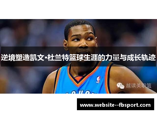 逆境塑造凯文·杜兰特篮球生涯的力量与成长轨迹 逆境塑造凯文·杜兰特篮球生涯的力量与成长轨迹