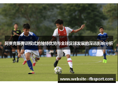 阿贾克斯青训模式的独特优势与全球足球发展的深远影响分析