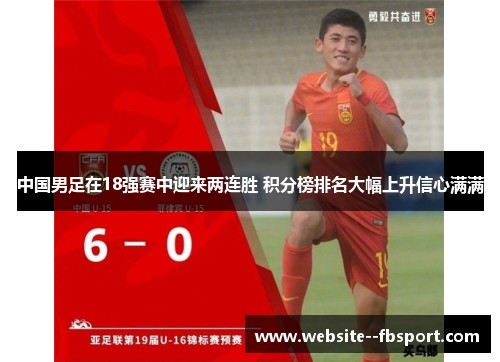 中国男足在18强赛中迎来两连胜 积分榜排名大幅上升信心满满 中国男足在18强赛中迎来两连胜 积分榜排名大幅上升信心满满
