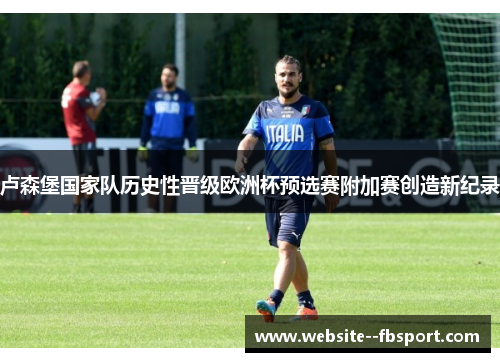 卢森堡国家队历史性晋级欧洲杯预选赛附加赛创造新纪录