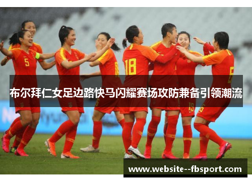 布尔拜仁女足边路快马闪耀赛场攻防兼备引领潮流 布尔拜仁女足边路快马闪耀赛场攻防兼备引领潮流