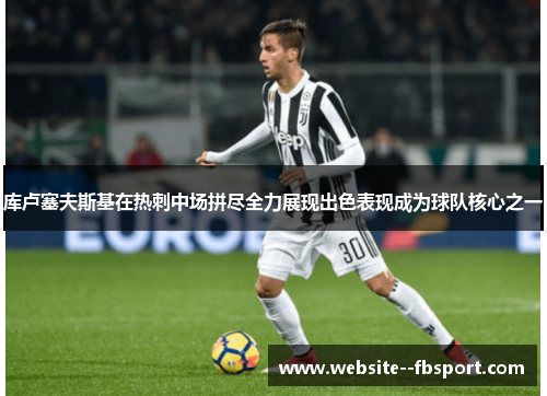 库卢塞夫斯基在热刺中场拼尽全力展现出色表现成为球队核心之一 库卢塞夫斯基在热刺中场拼尽全力展现出色表现成为球队核心之一
