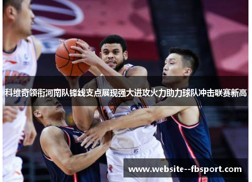 科维奇领衔河南队锋线支点展现强大进攻火力助力球队冲击联赛新高 科维奇领衔河南队锋线支点展现强大进攻火力助力球队冲击联赛新高