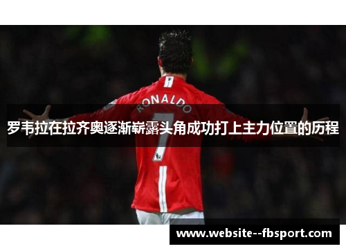罗韦拉在拉齐奥逐渐崭露头角成功打上主力位置的历程 罗韦拉在拉齐奥逐渐崭露头角成功打上主力位置的历程