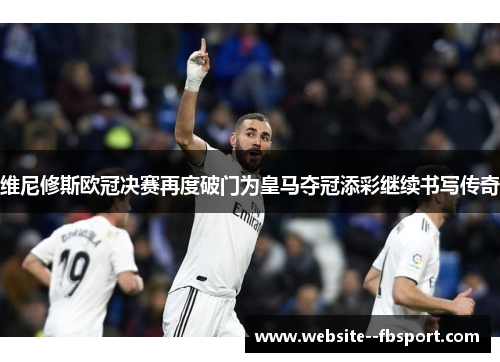 维尼修斯欧冠决赛再度破门为皇马夺冠添彩继续书写传奇 维尼修斯欧冠决赛再度破门为皇马夺冠添彩继续书写传奇
