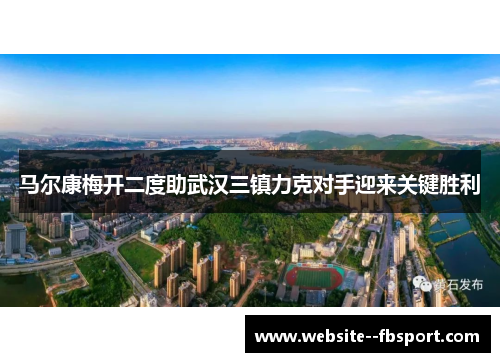 马尔康梅开二度助武汉三镇力克对手迎来关键胜利