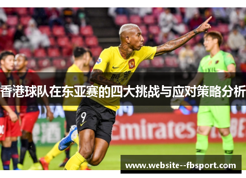 香港球队在东亚赛的四大挑战与应对策略分析