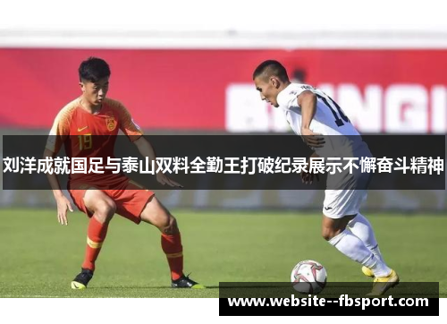 刘洋成就国足与泰山双料全勤王打破纪录展示不懈奋斗精神