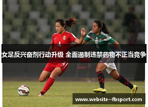 女足反兴奋剂行动升级 全面遏制违禁药物不正当竞争 女足反兴奋剂行动升级 全面遏制违禁药物不正当竞争